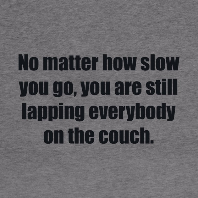 No matter how slow you go, you are still lapping everybody on the couch by BL4CK&WH1TE 